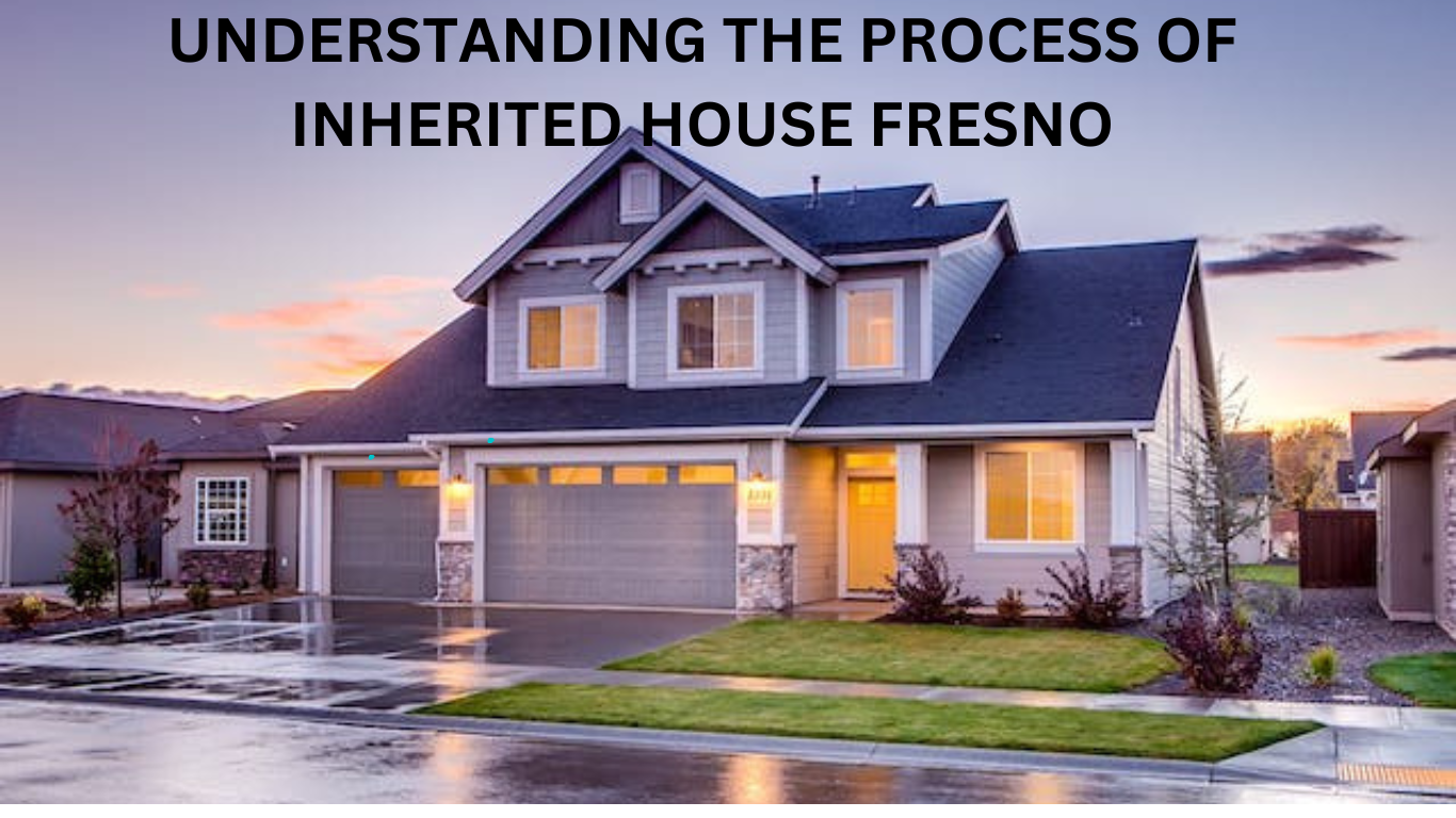 UNDERSTANDING THE PROCESS OF INHERITED HOUSE FRESNO