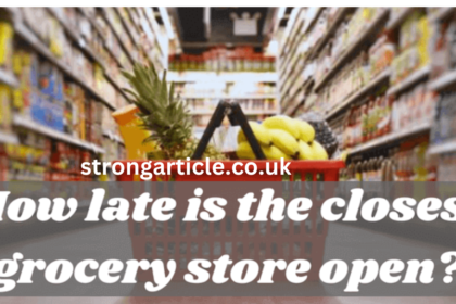 HOW LATE IS THE CLOSEST GROCERY STORE OPEN? 