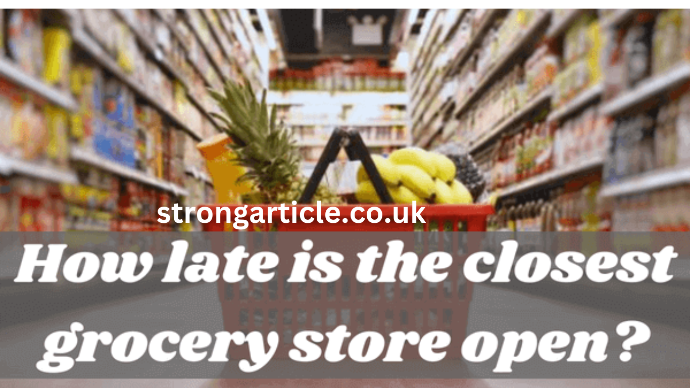 HOW LATE IS THE CLOSEST GROCERY STORE OPEN? 